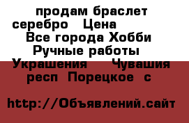 продам браслет серебро › Цена ­ 10 000 - Все города Хобби. Ручные работы » Украшения   . Чувашия респ.,Порецкое. с.